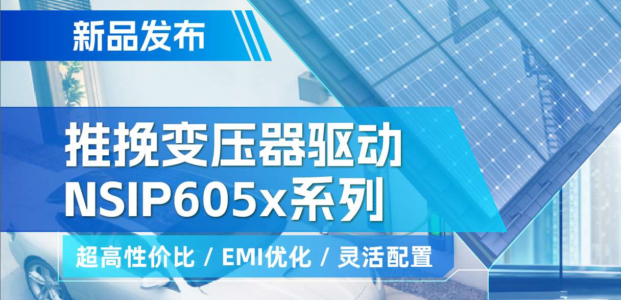 纳芯微推出高性价比的推挽变压器驱动NSIP605x系列，支持客户多样化灵活设计